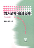 対人恐怖・醜形恐怖―「他者を恐れ・自らを嫌悪する病い」の心理と病理