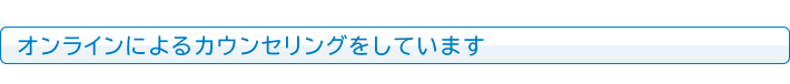 オンラインによるカウンセリングをしています